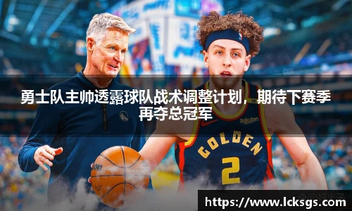 勇士队主帅透露球队战术调整计划，期待下赛季再夺总冠军