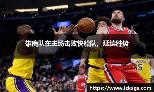 雄鹿队在主场击败快船队，延续胜势