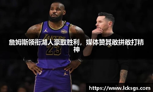 詹姆斯领衔湖人豪取胜利，媒体赞其敢拼敢打精神