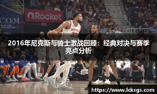 2016年尼克斯与骑士激战回顾：经典对决与赛季亮点分析