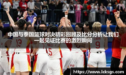 中国与泰国篮球对决精彩回顾及比分分析让我们一起见证比赛的激烈瞬间
