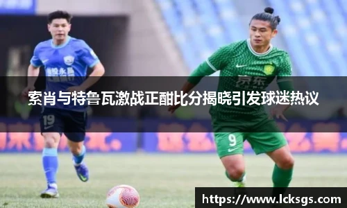 索肖与特鲁瓦激战正酣比分揭晓引发球迷热议