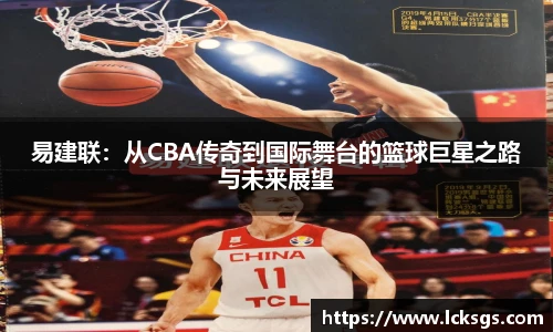 易建联：从CBA传奇到国际舞台的篮球巨星之路与未来展望