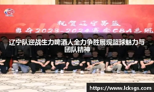 辽宁队迎战生力啤酒人全力争胜展现篮球魅力与团队精神