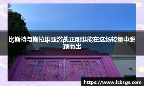 比斯特与斯拉维亚激战正酣谁能在这场较量中脱颖而出