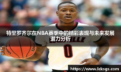 特里罗齐尔在NBA赛季中的精彩表现与未来发展潜力分析