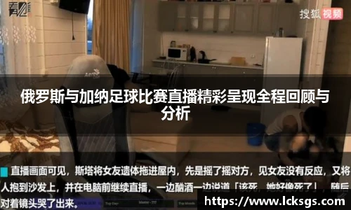 俄罗斯与加纳足球比赛直播精彩呈现全程回顾与分析