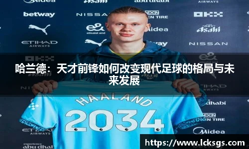 哈兰德：天才前锋如何改变现代足球的格局与未来发展