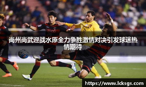 尚州尚武迎战水原全力争胜激情对决引发球迷热情期待